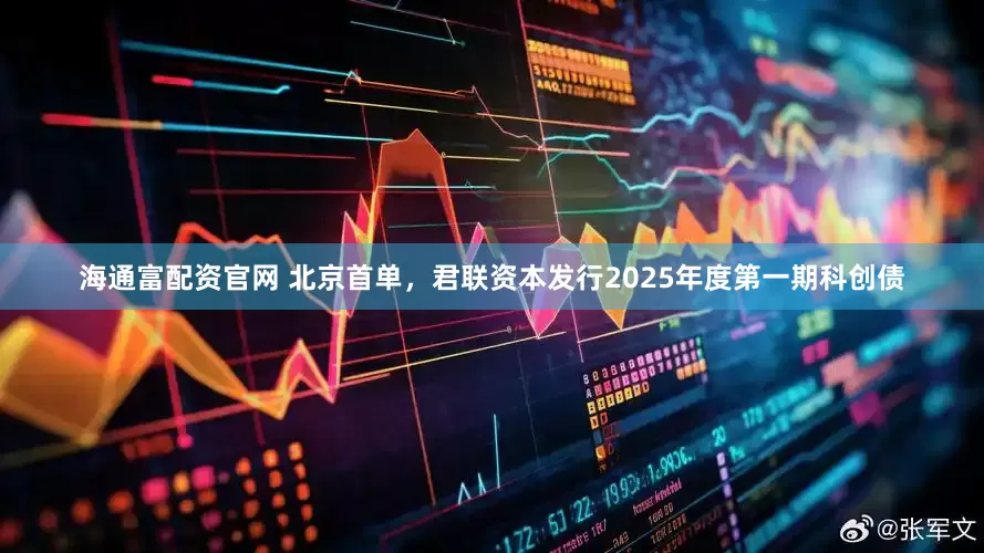 海通富配资官网 北京首单，君联资本发行2025年度第一期科创债
