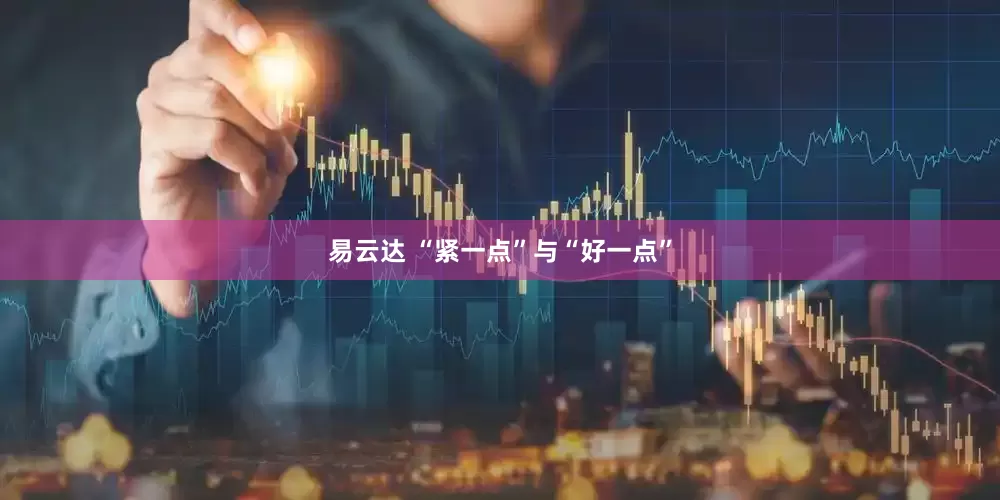 易云达 “紧一点”与“好一点”