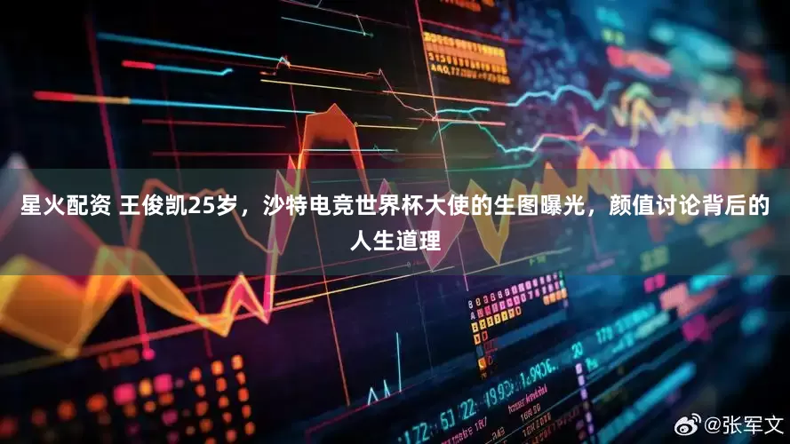 星火配资 王俊凯25岁，沙特电竞世界杯大使的生图曝光，颜值讨论背后的人生道理