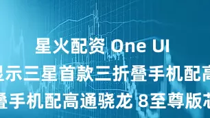 星火配资 One UI 8固件代码显示三星首款三折叠手机配高通骁龙 8至尊版芯片