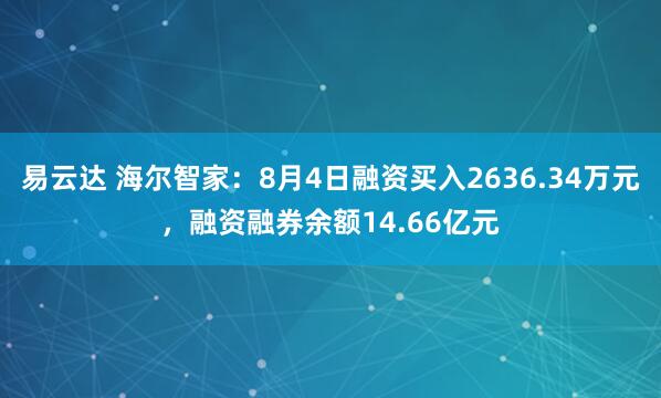 易云达 海尔智家：8月4日融资买入2636.34万元，融资融券余额14.66亿元