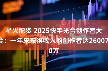 星火配资 2025快手光合创作者大会：一年来获得收入的创作者达2600万